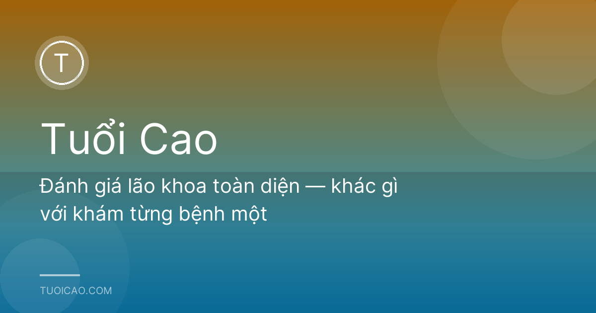 Đánh giá lão khoa toàn diện — khác gì với khám từng bệnh một