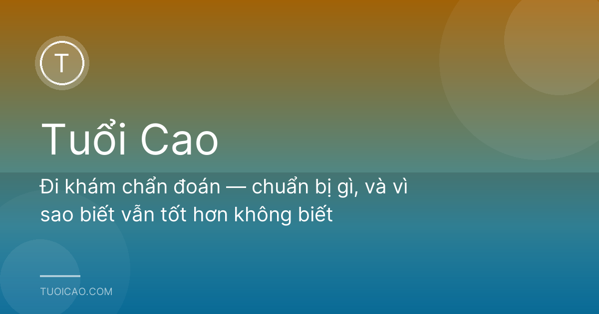 Đi khám chẩn đoán — chuẩn bị gì, và vì sao biết vẫn tốt hơn không biết