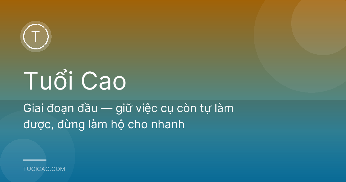 Giai đoạn đầu — giữ việc cụ còn tự làm được, đừng làm hộ cho nhanh