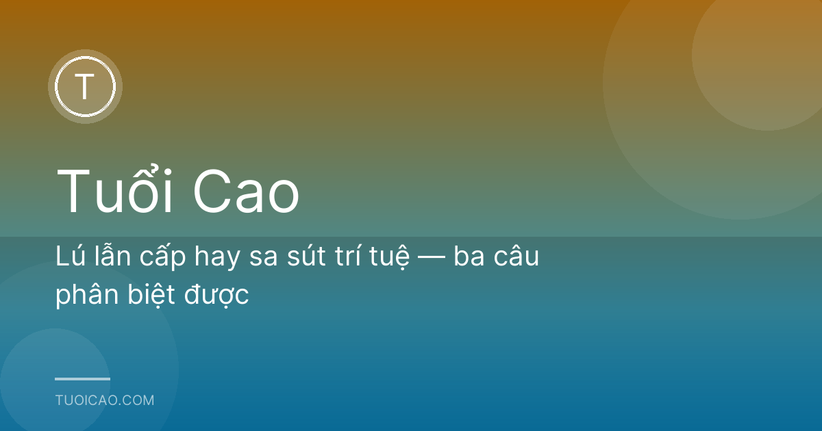 Lú lẫn cấp hay sa sút trí tuệ — ba câu phân biệt được