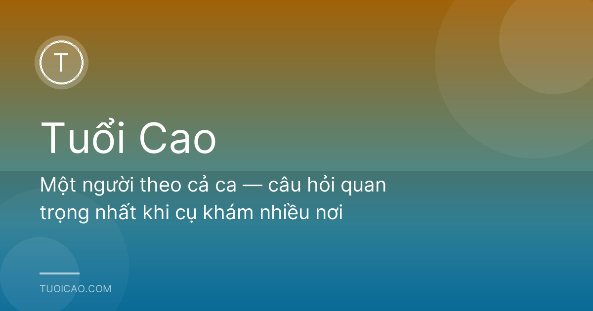 Một người theo cả ca — câu hỏi quan trọng nhất khi cụ khám nhiều nơi