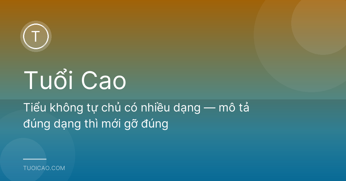 Tiểu không tự chủ có nhiều dạng — mô tả đúng dạng thì mới gỡ đúng