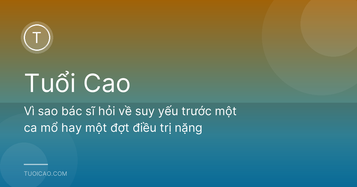 Vì sao bác sĩ hỏi về suy yếu trước một ca mổ hay một đợt điều trị nặng